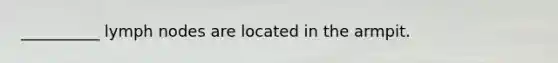 __________ lymph nodes are located in the armpit.