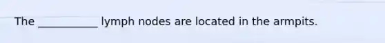 The ___________ lymph nodes are located in the armpits.