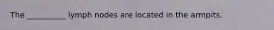 The __________ lymph nodes are located in the armpits.