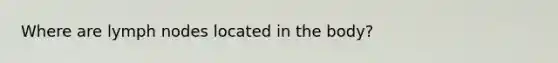 Where are lymph nodes located in the body?