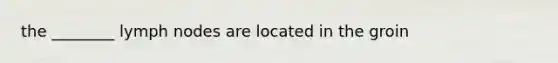 the ________ lymph nodes are located in the groin