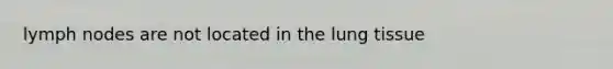 lymph nodes are not located in the lung tissue