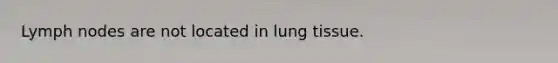 Lymph nodes are not located in lung tissue.