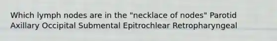 Which lymph nodes are in the "necklace of nodes" Parotid Axillary Occipital Submental Epitrochlear Retropharyngeal