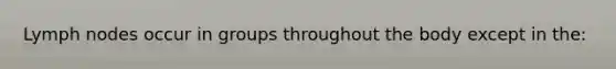 Lymph nodes occur in groups throughout the body except in the: