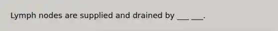 Lymph nodes are supplied and drained by ___ ___.