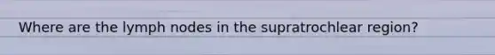 Where are the lymph nodes in the supratrochlear region?