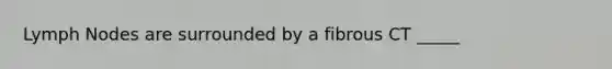 Lymph Nodes are surrounded by a fibrous CT _____