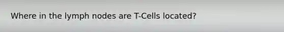 Where in the lymph nodes are T-Cells located?