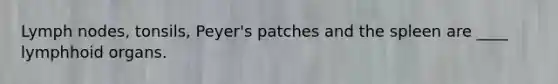 Lymph nodes, tonsils, Peyer's patches and the spleen are ____ lymphhoid organs.