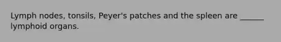 Lymph nodes, tonsils, Peyer's patches and the spleen are ______ lymphoid organs.