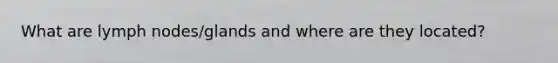 What are lymph nodes/glands and where are they located?