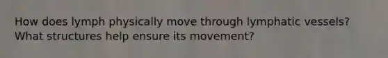 How does lymph physically move through <a href='https://www.questionai.com/knowledge/ki6sUebkzn-lymphatic-vessels' class='anchor-knowledge'>lymphatic vessels</a>? What structures help ensure its movement?