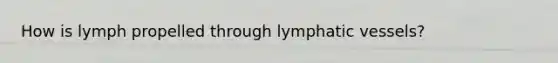 How is lymph propelled through lymphatic vessels?