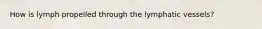 How is lymph propelled through the lymphatic vessels?