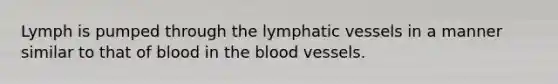 Lymph is pumped through the <a href='https://www.questionai.com/knowledge/ki6sUebkzn-lymphatic-vessels' class='anchor-knowledge'>lymphatic vessels</a> in a manner similar to that of blood in <a href='https://www.questionai.com/knowledge/k7oXMfj7lk-the-blood' class='anchor-knowledge'>the blood</a> vessels.