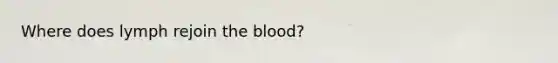 Where does lymph rejoin the blood?