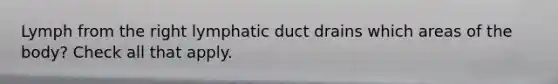 Lymph from the right lymphatic duct drains which areas of the body? Check all that apply.