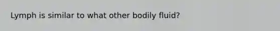 Lymph is similar to what other bodily fluid?