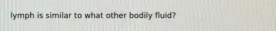 lymph is similar to what other bodily fluid?