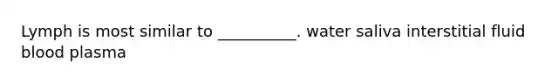 Lymph is most similar to __________. water saliva interstitial fluid blood plasma