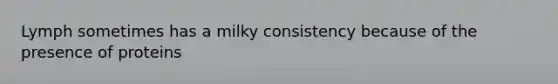 Lymph sometimes has a milky consistency because of the presence of proteins