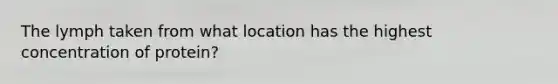 The lymph taken from what location has the highest concentration of protein?