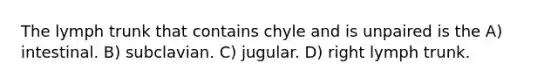 The lymph trunk that contains chyle and is unpaired is the A) intestinal. B) subclavian. C) jugular. D) right lymph trunk.