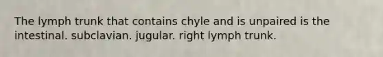 The lymph trunk that contains chyle and is unpaired is the intestinal. subclavian. jugular. right lymph trunk.