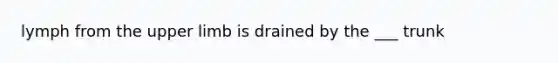 lymph from the upper limb is drained by the ___ trunk