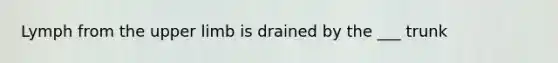 Lymph from the upper limb is drained by the ___ trunk