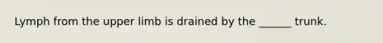 Lymph from the upper limb is drained by the ______ trunk.