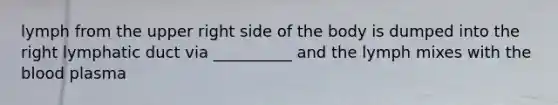 lymph from the upper right side of the body is dumped into the right lymphatic duct via __________ and the lymph mixes with <a href='https://www.questionai.com/knowledge/k7oXMfj7lk-the-blood' class='anchor-knowledge'>the blood</a> plasma