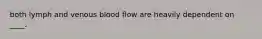 both lymph and venous blood flow are heavily dependent on ____.