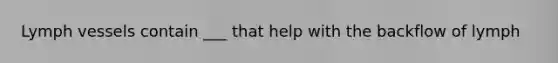 Lymph vessels contain ___ that help with the backflow of lymph