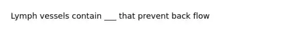 Lymph vessels contain ___ that prevent back flow