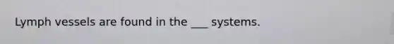 Lymph vessels are found in the ___ systems.