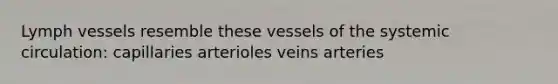 Lymph vessels resemble these vessels of the systemic circulation: capillaries arterioles veins arteries