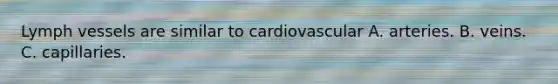 Lymph vessels are similar to cardiovascular A. arteries. B. veins. C. capillaries.