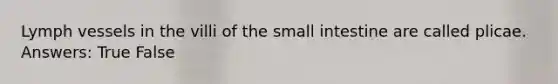 Lymph vessels in the villi of the small intestine are called plicae. Answers: True False