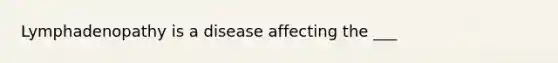 Lymphadenopathy is a disease affecting the ___