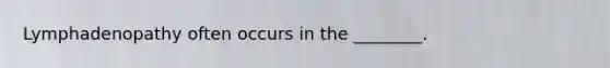 Lymphadenopathy often occurs in the ________.