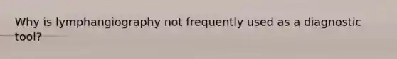 Why is lymphangiography not frequently used as a diagnostic tool?