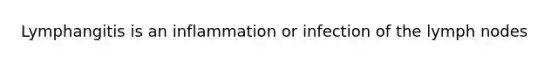 Lymphangitis is an inflammation or infection of the lymph nodes