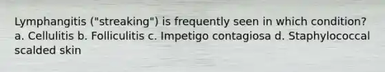 Lymphangitis ("streaking") is frequently seen in which condition? a. Cellulitis b. Folliculitis c. Impetigo contagiosa d. Staphylococcal scalded skin