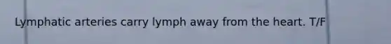 Lymphatic arteries carry lymph away from the heart. T/F