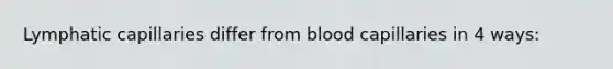 Lymphatic capillaries differ from blood capillaries in 4 ways: