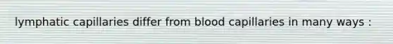 lymphatic capillaries differ from blood capillaries in many ways :