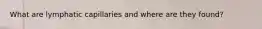 What are lymphatic capillaries and where are they found?