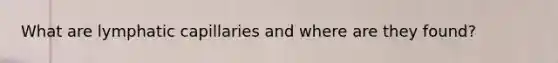 What are lymphatic capillaries and where are they found?